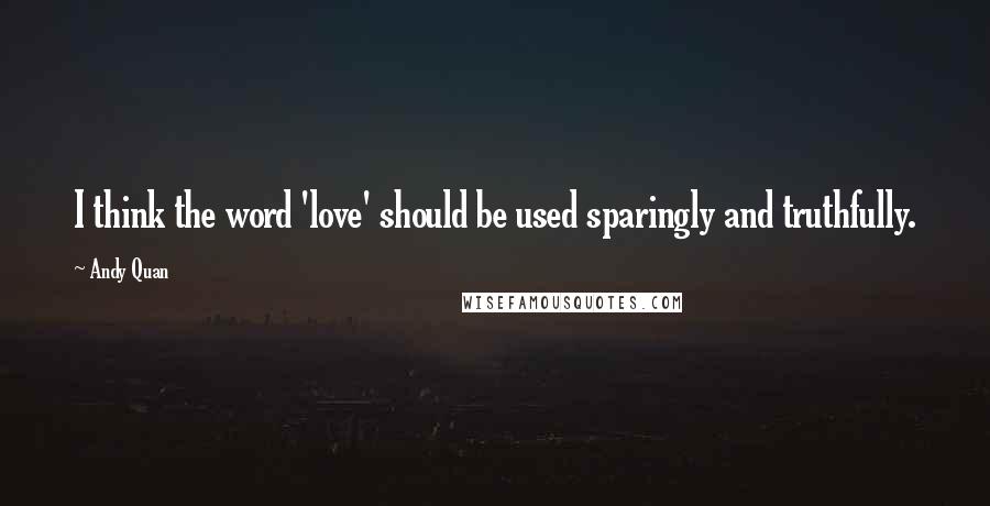 Andy Quan Quotes: I think the word 'love' should be used sparingly and truthfully.