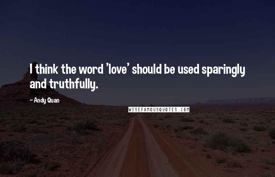 Andy Quan Quotes: I think the word 'love' should be used sparingly and truthfully.