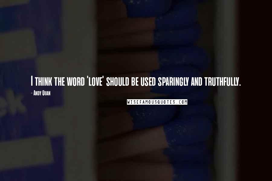 Andy Quan Quotes: I think the word 'love' should be used sparingly and truthfully.