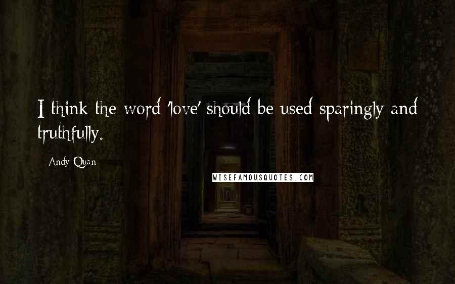 Andy Quan Quotes: I think the word 'love' should be used sparingly and truthfully.