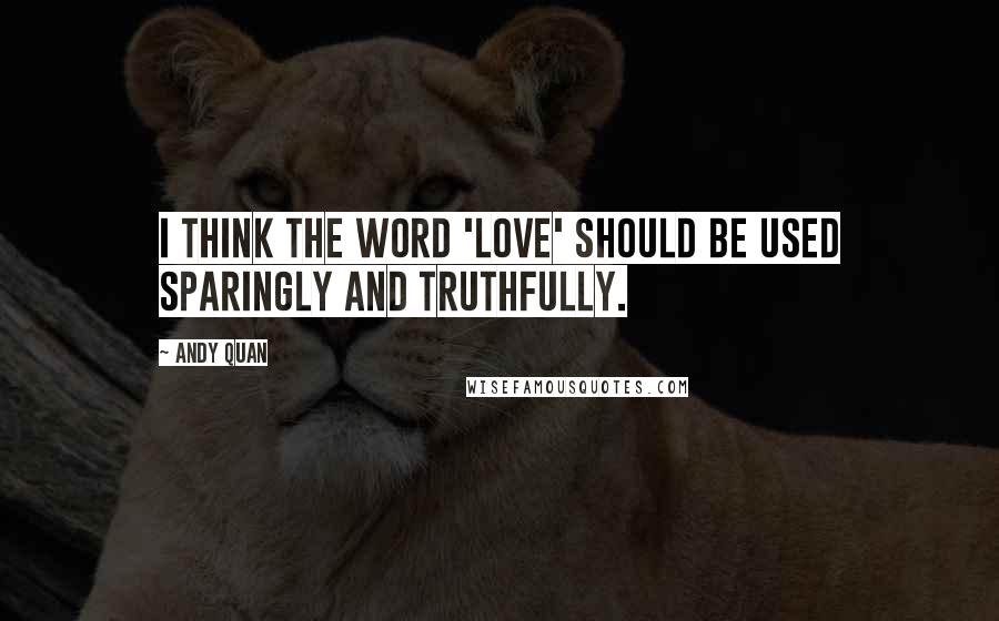 Andy Quan Quotes: I think the word 'love' should be used sparingly and truthfully.