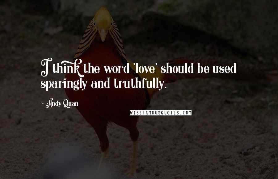 Andy Quan Quotes: I think the word 'love' should be used sparingly and truthfully.