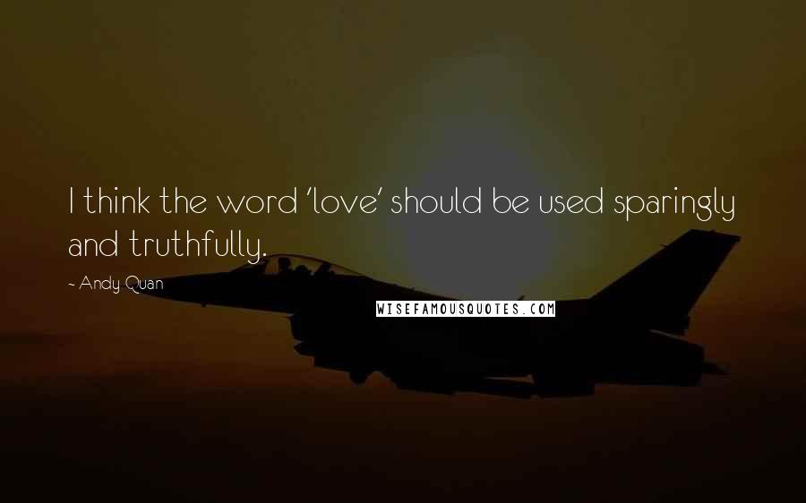 Andy Quan Quotes: I think the word 'love' should be used sparingly and truthfully.