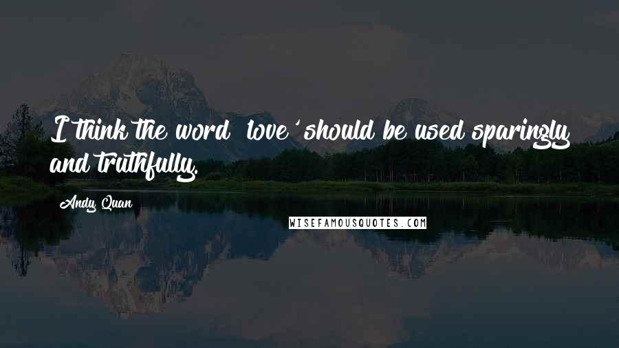 Andy Quan Quotes: I think the word 'love' should be used sparingly and truthfully.