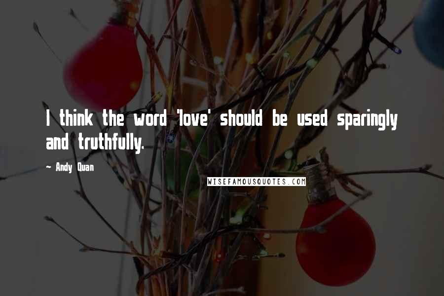 Andy Quan Quotes: I think the word 'love' should be used sparingly and truthfully.