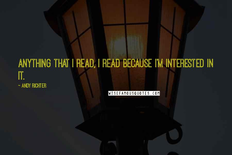 Andy Richter Quotes: Anything that I read, I read because I'm interested in it.