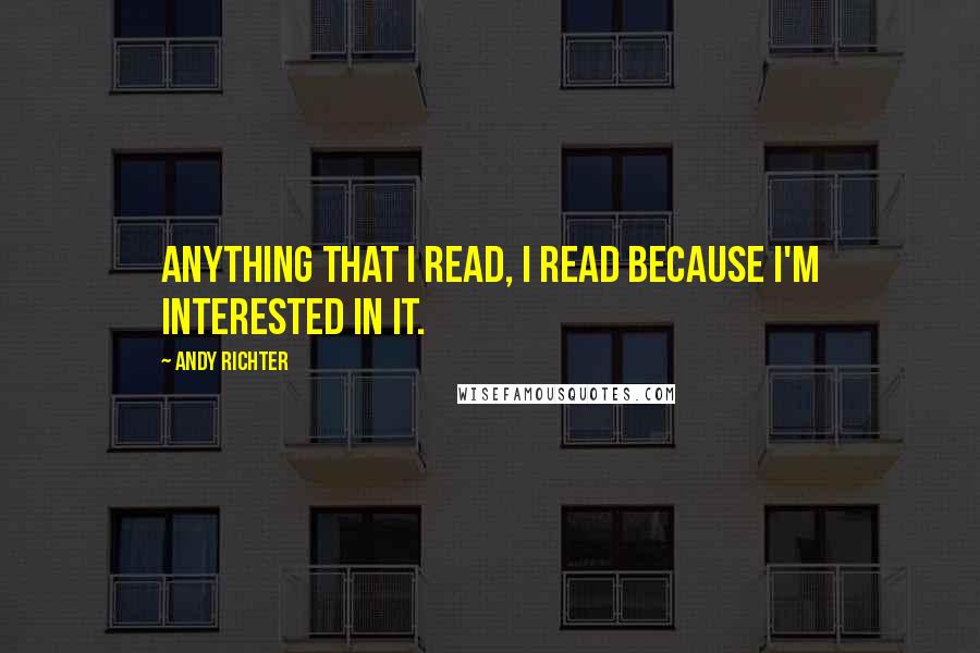 Andy Richter Quotes: Anything that I read, I read because I'm interested in it.