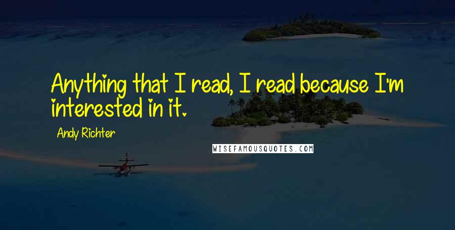 Andy Richter Quotes: Anything that I read, I read because I'm interested in it.