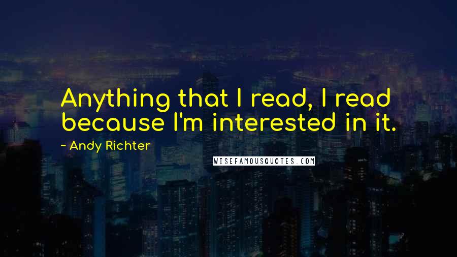 Andy Richter Quotes: Anything that I read, I read because I'm interested in it.