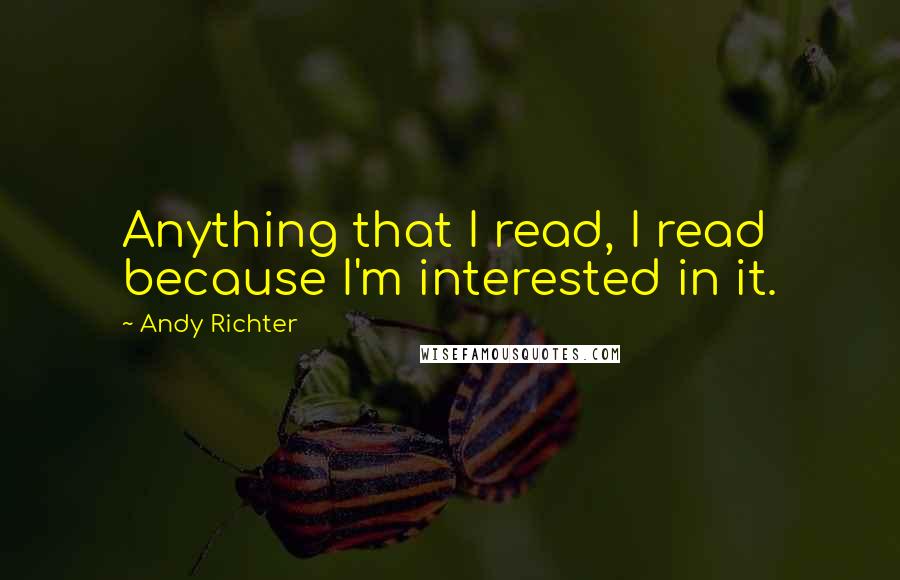 Andy Richter Quotes: Anything that I read, I read because I'm interested in it.