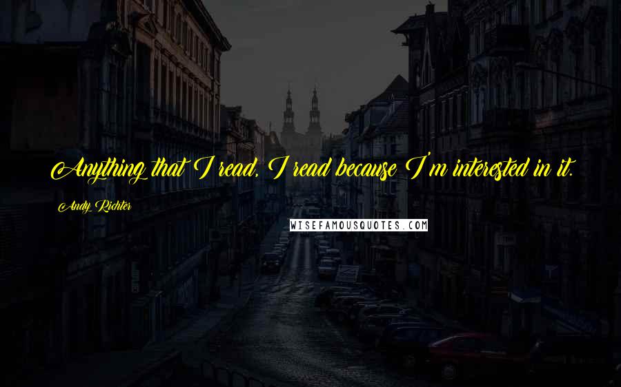 Andy Richter Quotes: Anything that I read, I read because I'm interested in it.