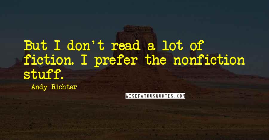 Andy Richter Quotes: But I don't read a lot of fiction. I prefer the nonfiction stuff.