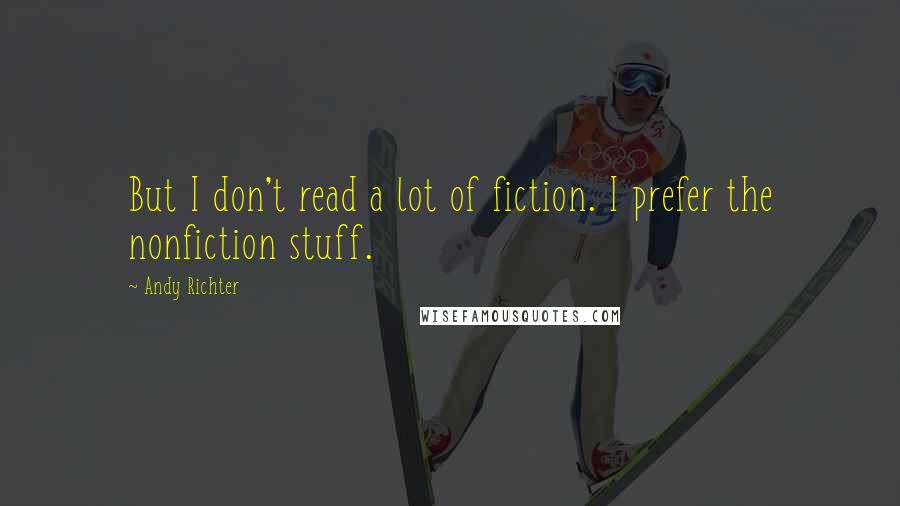 Andy Richter Quotes: But I don't read a lot of fiction. I prefer the nonfiction stuff.