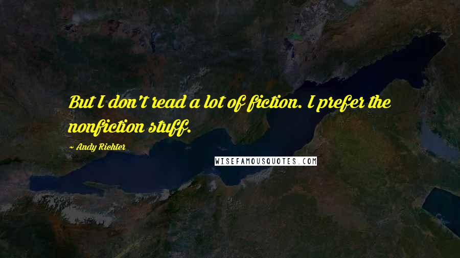 Andy Richter Quotes: But I don't read a lot of fiction. I prefer the nonfiction stuff.