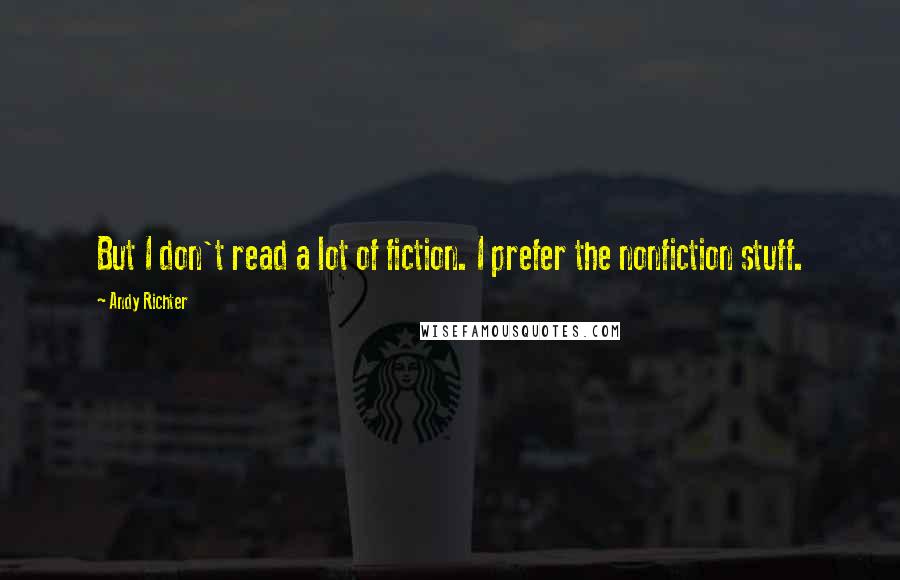 Andy Richter Quotes: But I don't read a lot of fiction. I prefer the nonfiction stuff.