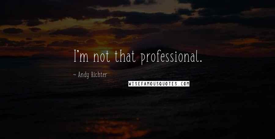 Andy Richter Quotes: I'm not that professional.