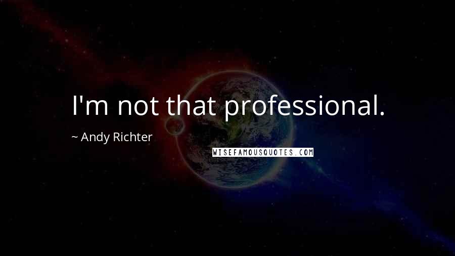 Andy Richter Quotes: I'm not that professional.