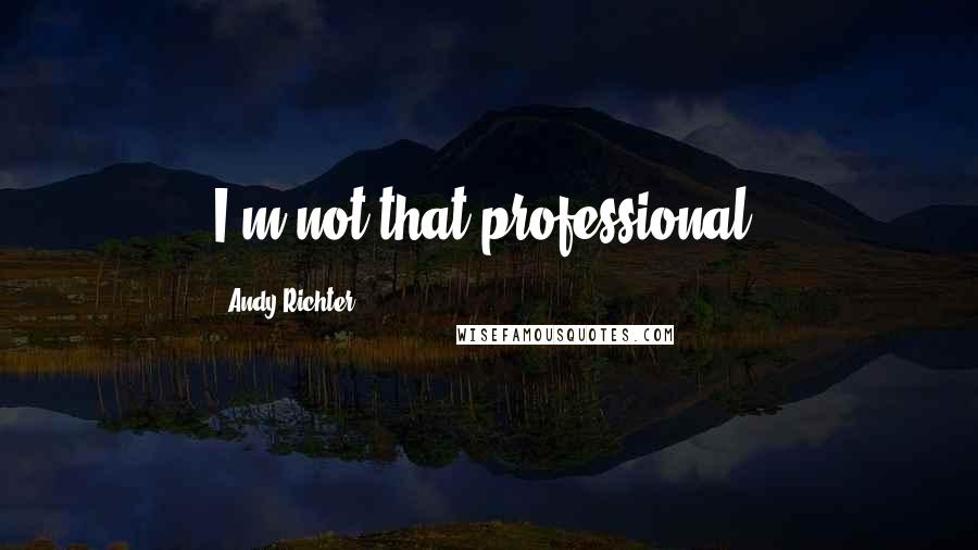 Andy Richter Quotes: I'm not that professional.