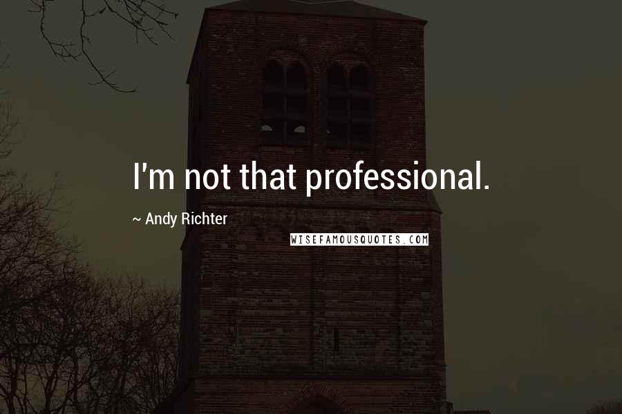 Andy Richter Quotes: I'm not that professional.