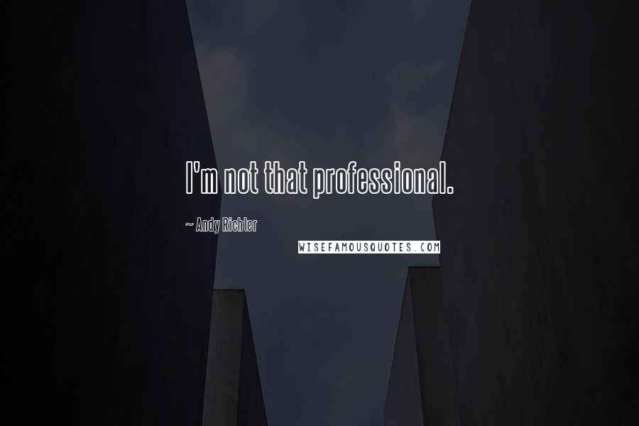 Andy Richter Quotes: I'm not that professional.