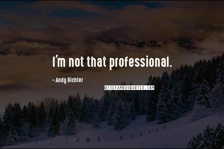 Andy Richter Quotes: I'm not that professional.