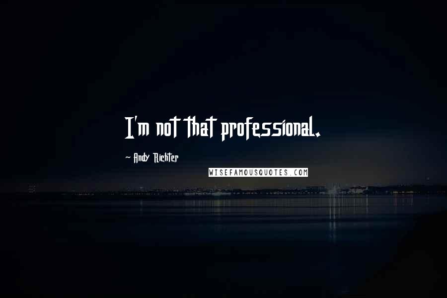 Andy Richter Quotes: I'm not that professional.