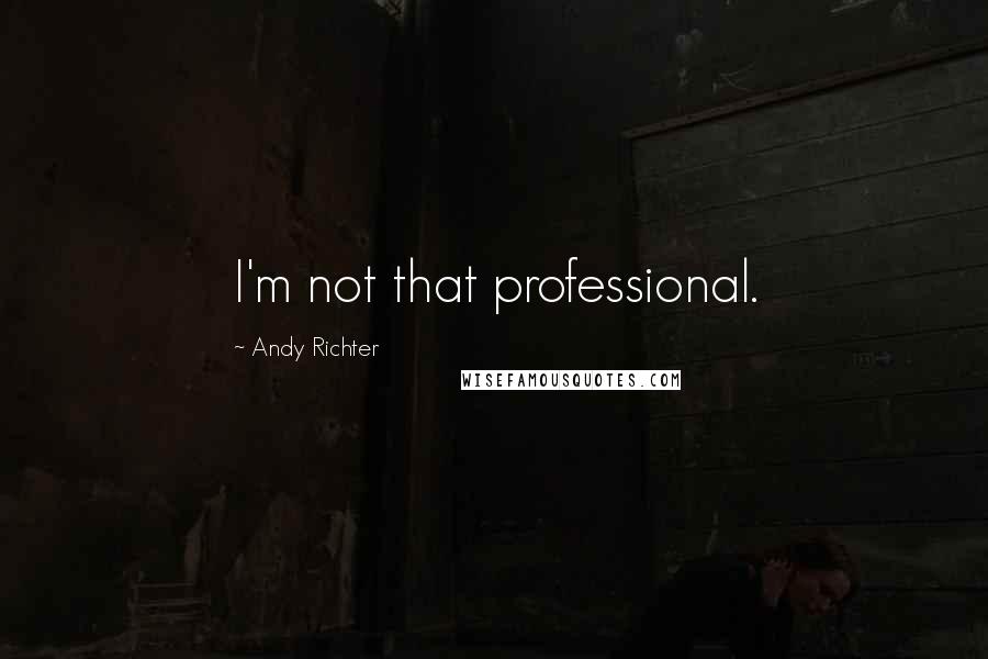 Andy Richter Quotes: I'm not that professional.