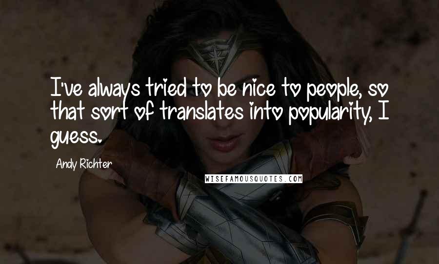 Andy Richter Quotes: I've always tried to be nice to people, so that sort of translates into popularity, I guess.