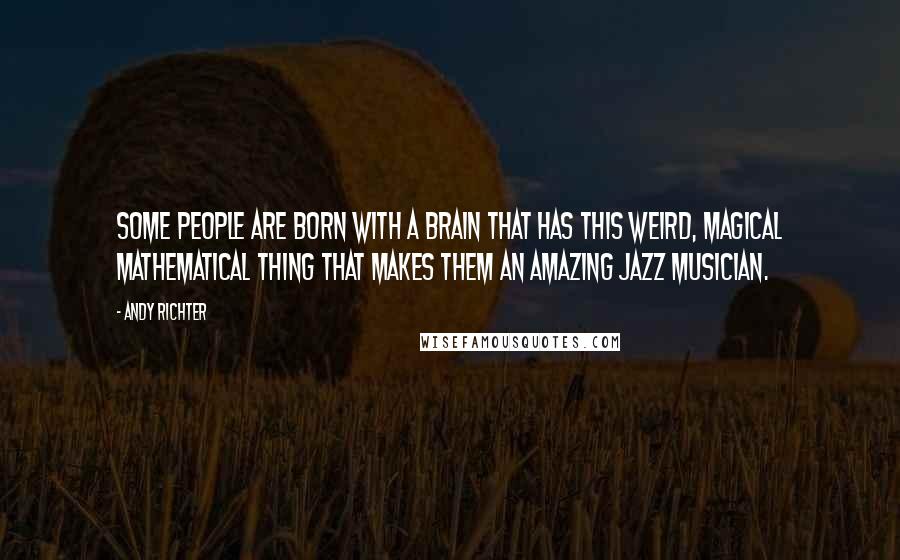 Andy Richter Quotes: Some people are born with a brain that has this weird, magical mathematical thing that makes them an amazing jazz musician.