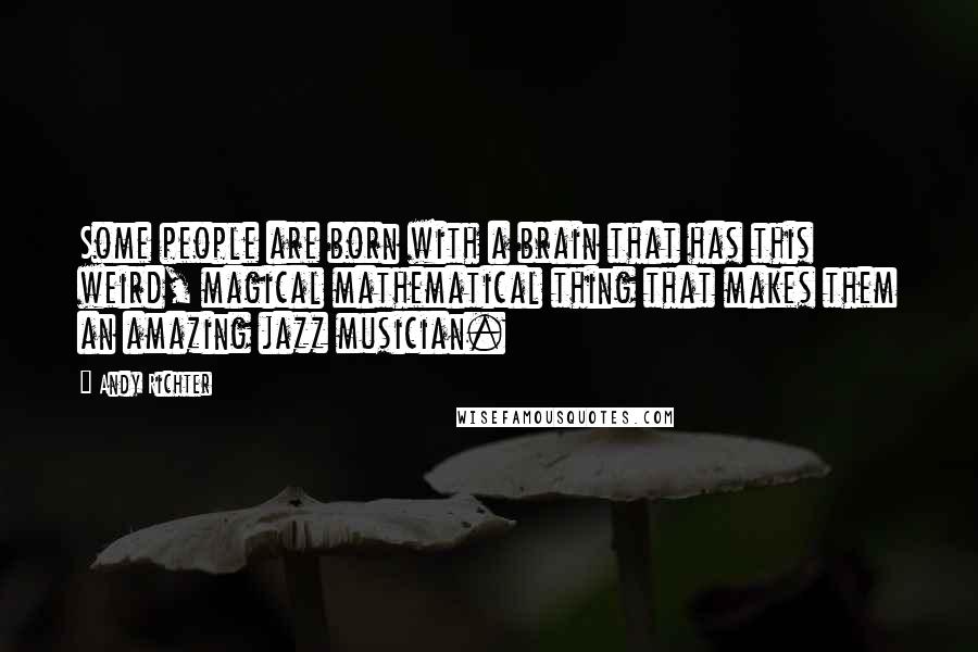 Andy Richter Quotes: Some people are born with a brain that has this weird, magical mathematical thing that makes them an amazing jazz musician.