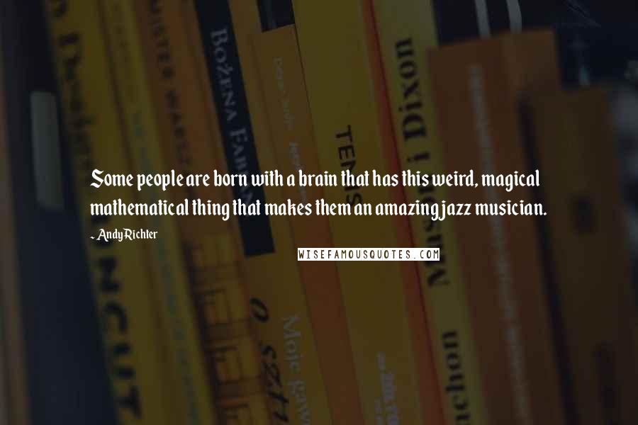 Andy Richter Quotes: Some people are born with a brain that has this weird, magical mathematical thing that makes them an amazing jazz musician.