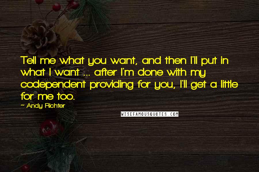 Andy Richter Quotes: Tell me what you want, and then I'll put in what I want ... after I'm done with my codependent providing for you, I'll get a little for me too.