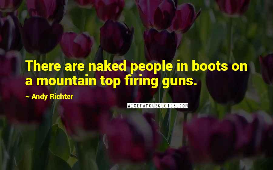 Andy Richter Quotes: There are naked people in boots on a mountain top firing guns.