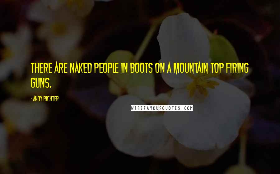 Andy Richter Quotes: There are naked people in boots on a mountain top firing guns.