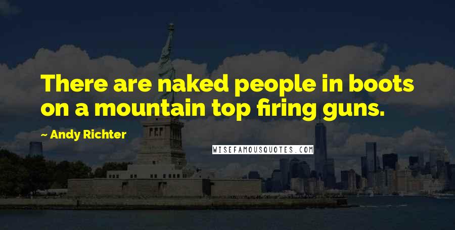 Andy Richter Quotes: There are naked people in boots on a mountain top firing guns.