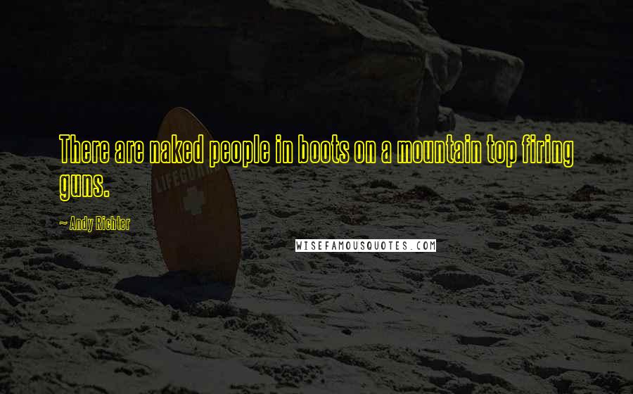 Andy Richter Quotes: There are naked people in boots on a mountain top firing guns.