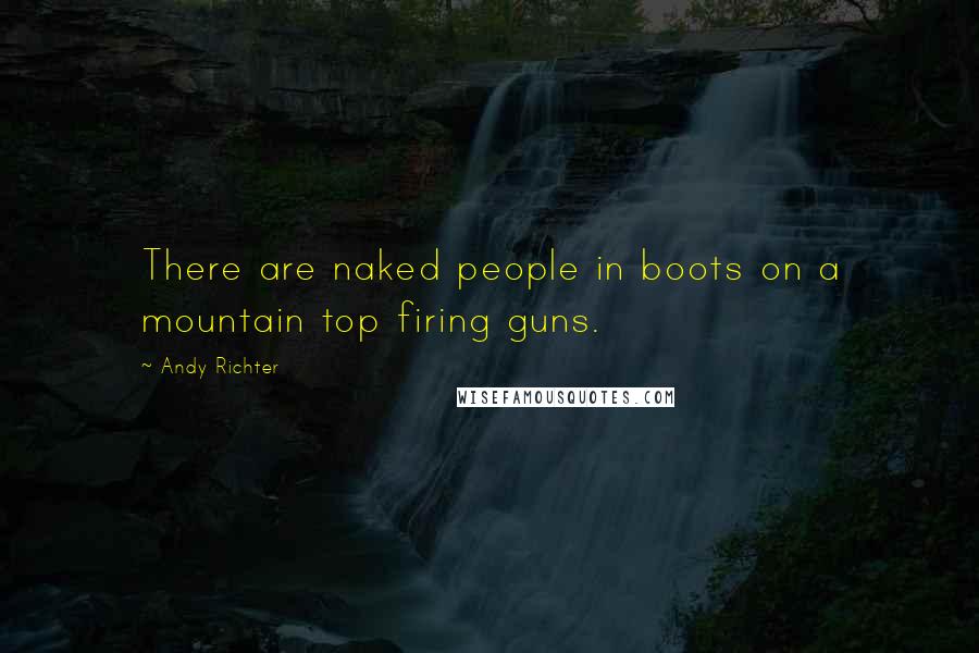 Andy Richter Quotes: There are naked people in boots on a mountain top firing guns.