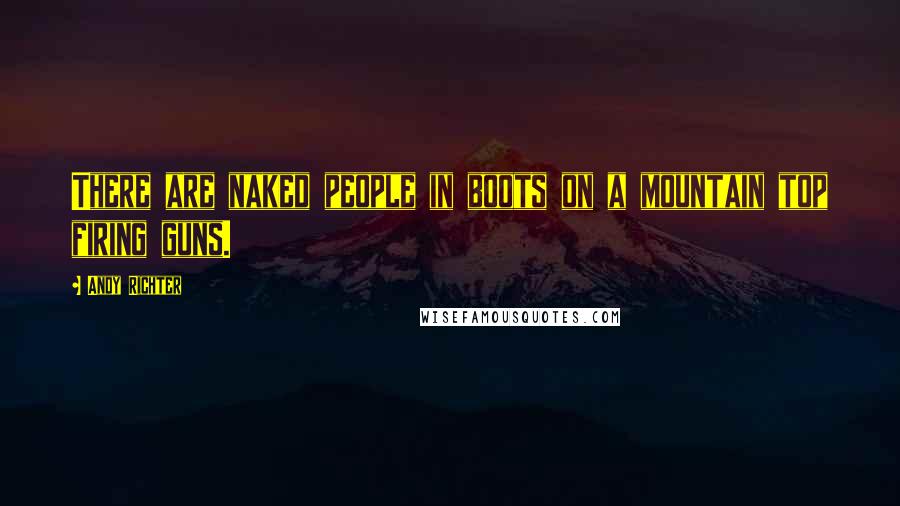 Andy Richter Quotes: There are naked people in boots on a mountain top firing guns.