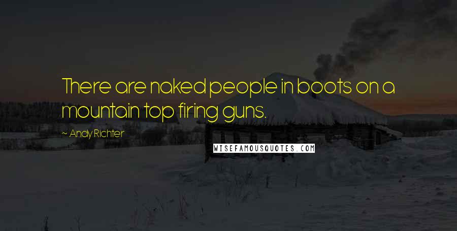 Andy Richter Quotes: There are naked people in boots on a mountain top firing guns.