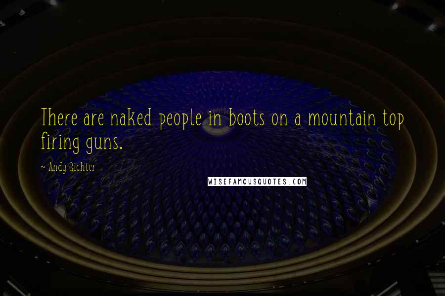 Andy Richter Quotes: There are naked people in boots on a mountain top firing guns.