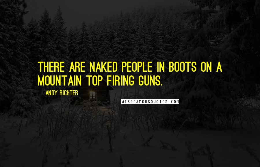 Andy Richter Quotes: There are naked people in boots on a mountain top firing guns.