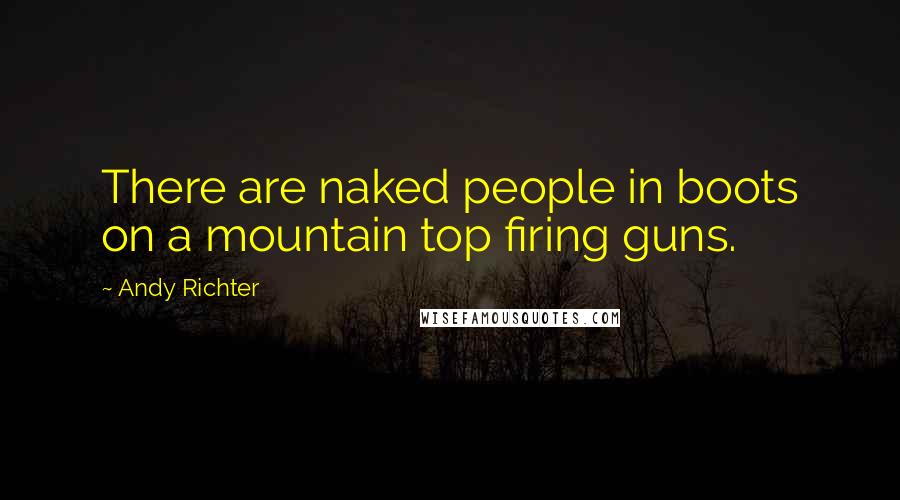 Andy Richter Quotes: There are naked people in boots on a mountain top firing guns.