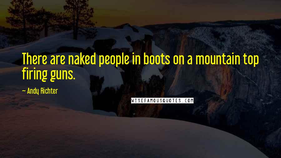 Andy Richter Quotes: There are naked people in boots on a mountain top firing guns.