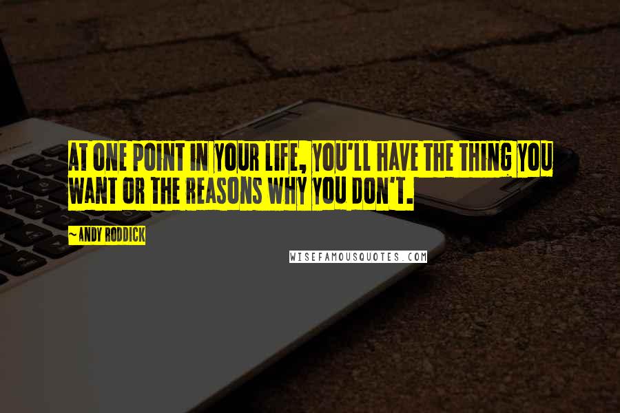 Andy Roddick Quotes: At one point in your life, you'll have the thing you want or the reasons why you don't.