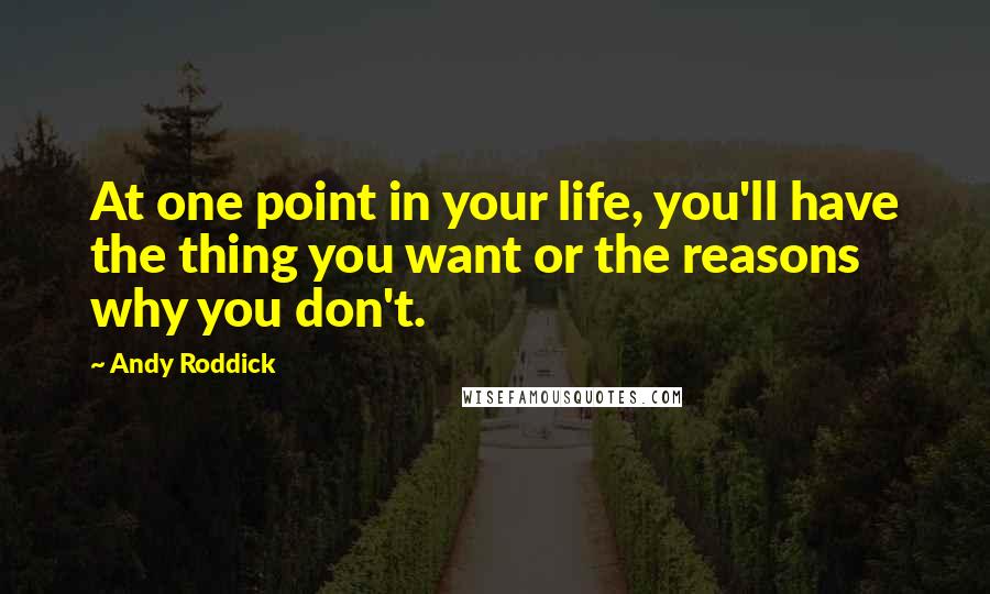 Andy Roddick Quotes: At one point in your life, you'll have the thing you want or the reasons why you don't.