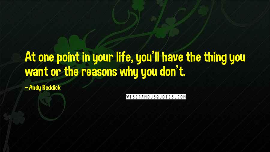 Andy Roddick Quotes: At one point in your life, you'll have the thing you want or the reasons why you don't.