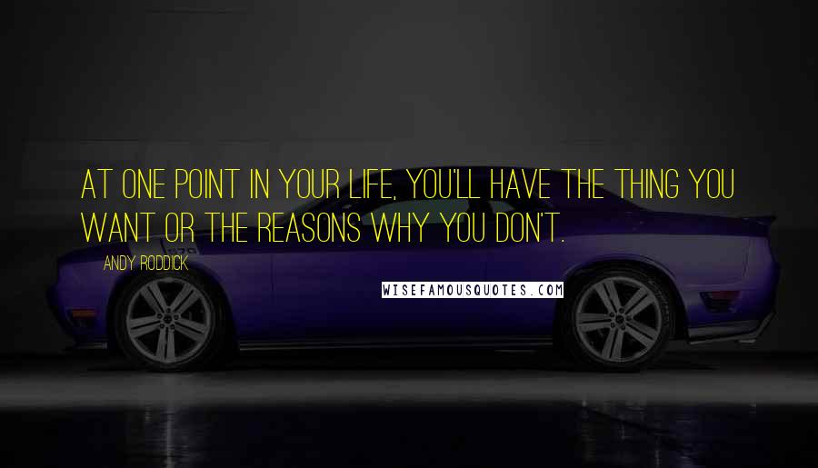 Andy Roddick Quotes: At one point in your life, you'll have the thing you want or the reasons why you don't.