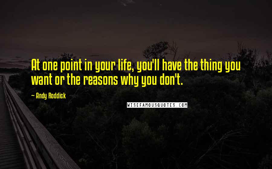 Andy Roddick Quotes: At one point in your life, you'll have the thing you want or the reasons why you don't.