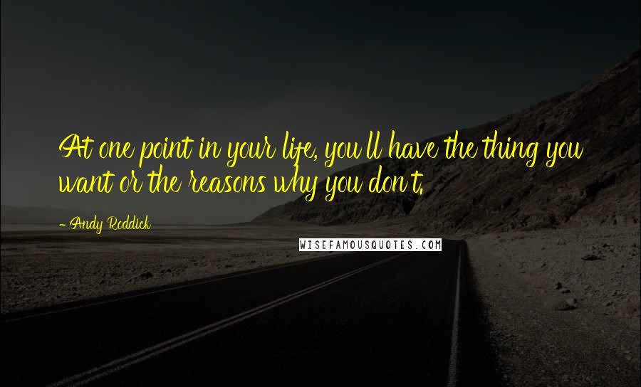 Andy Roddick Quotes: At one point in your life, you'll have the thing you want or the reasons why you don't.