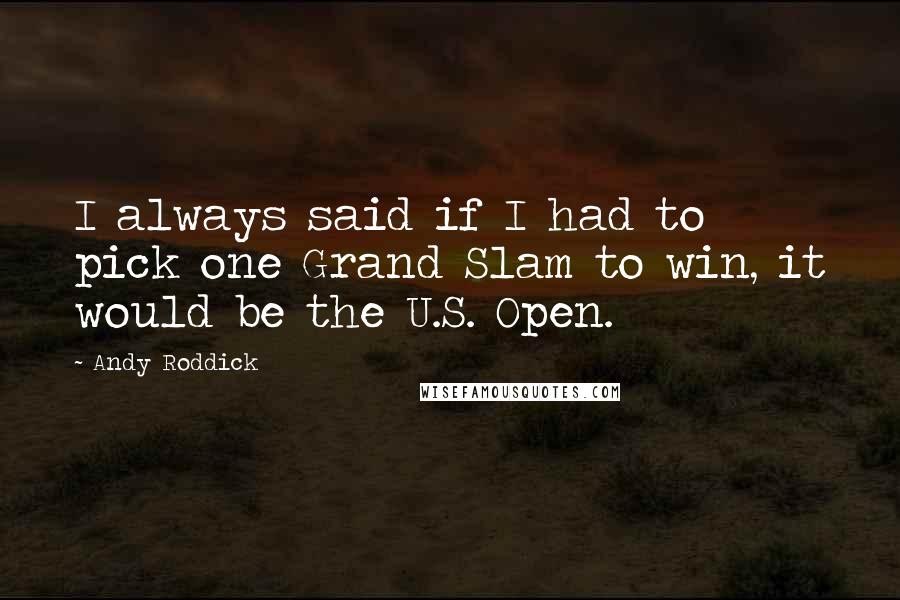 Andy Roddick Quotes: I always said if I had to pick one Grand Slam to win, it would be the U.S. Open.